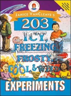 Janice VanCleave's 203 icy, freezing, frosty, cool & wild experiments. Cover Image