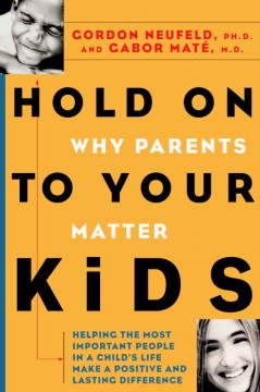 Hold on to your kids : why parents matter  Cover Image