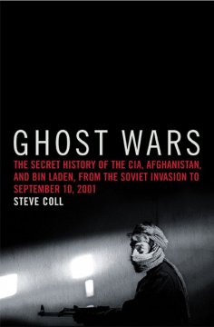 Ghost wars : the secret history of the CIA, Afghanistan, and bin Laden, from the Soviet invasion to September 10, 2001  Cover Image