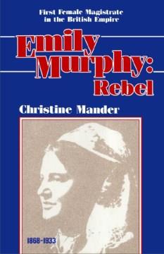 Emily Murphy, rebel : first female magistrate in the British Empire  Cover Image