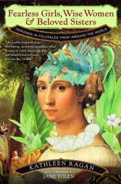 Fearless girls, wise women, and beloved sisters : heroines in folktales from around the world  Cover Image