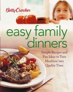 Betty Crocker easy family dinners : simple recipes and fun ideas to turn mealtime into quality time. Cover Image
