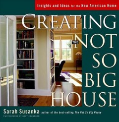 Creating the not so big house : insights and ideas for the new American home  Cover Image