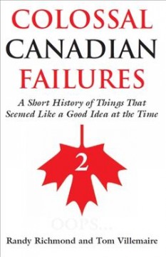 Colossal Canadian failures. 2 : a short history of things that seemed like a good idea at the time  Cover Image