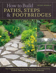 How to build paths, steps & footbridges : the fundamentals of planning, designing, and constructing creative walkways in your home landscape  Cover Image