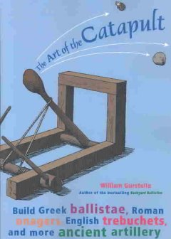 The art of the catapult : build Greek ballistae, Roman onagers, English trebuchets, and more ancient artillery  Cover Image