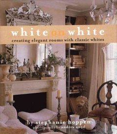 White on white : creating elegant rooms with classic whites  Cover Image