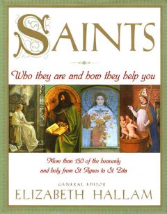 Saints : who they are and how they help you : more than 150 of the heavenly and holy from St. Agnes to St. Zita  Cover Image