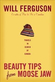 Beauty tips from Moose Jaw : travels in search of Canada  Cover Image