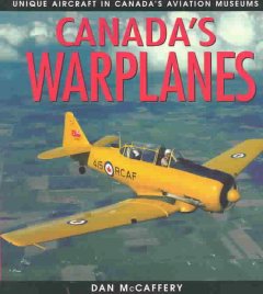 Canada's warplanes : unique aircraft in Canada's aviation museums  Cover Image