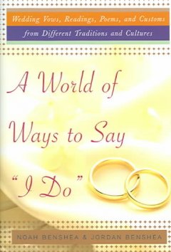 A world of ways to say "I do" : unique vows, readings, poems, and customs from different traditions and cultures  Cover Image