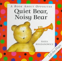 Quiet bear, noisy bear : a book about opposites  Cover Image