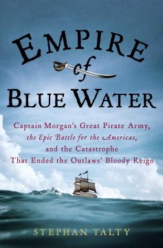 Empire of blue water : Captain Morgan's great pirate army, the epic battle for the Americas, and the catastrophe that ended the outlaw's bloody reign  Cover Image