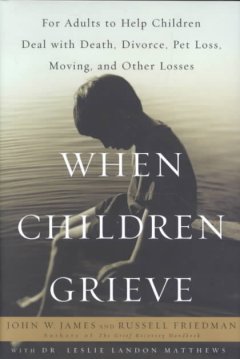 When children grieve : for adults to help children deal with death, divorce, pet loss, moving, and other losses  Cover Image