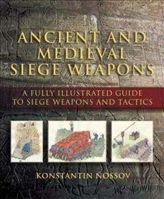 Ancient and medieval siege weapons : a fully illustrated guide to siege weapons and tactics  Cover Image
