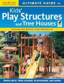 Ultimate guide to kids' play structures and tree houses : 10 easy-to-build, fun projects  Cover Image