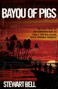 Bayou of Pigs : the true story of an audacious plot to turn a tropical island into a criminal paradise  Cover Image