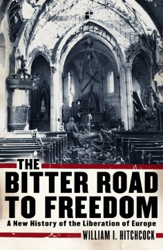 The bitter road to freedom : a new history of the liberation of Europe  Cover Image