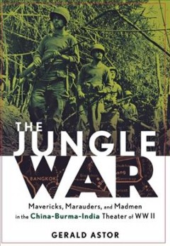 The jungle war : mavericks, marauders, and madmen in the China-Burma-India theater of World War II  Cover Image