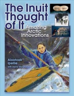 The Inuit thought of it : amazing Arctic innovations  Cover Image