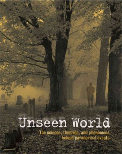 Unseen world : the science, theories, and phenomena behind paranormal events  Cover Image