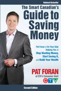 The smart Canadian's guide to saving money : Pat Foran is on your side, helping you to stop wasting money, start saving it, and build your wealth  Cover Image