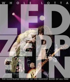 Whole lotta Led Zeppelin : the illustrated history of the heaviest band of all time  Cover Image