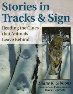 Stories in tracks and sign : reading the clues that animals leave behind  Cover Image