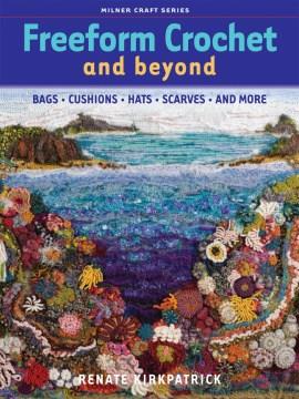 Freeform crochet and beyond : bags, cushions, hats, scarves, and more  Cover Image