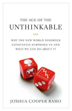 The age of the unthinkable : why the new world disorder constantly surprises us and what we can do about it  Cover Image