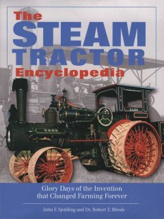 The steam tractor encyclopedia : glory days of the invention that changed farming forever  Cover Image