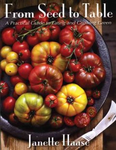 From seed to table : a practical guide to eating and growing green  Cover Image