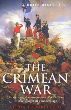 A brief history of the Crimean war : the causes and consequences of a medieval conflict fought in a modern age  Cover Image