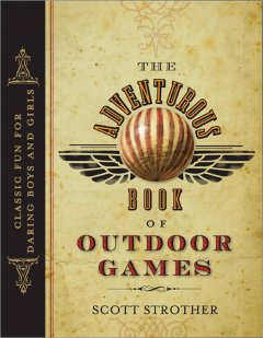 The adventurous book of outdoor games : classic fun for daring boys and girls  Cover Image