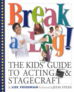 Break a leg! : the kids' book of acting and stagecraft  Cover Image
