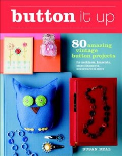 Button it up : 80 amazing vintage button projects for necklaces, bracelets, embellishments, housewares & more  Cover Image