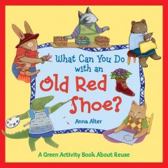 What can you do with an old red shoe? : a green activity book about reuse  Cover Image