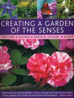 Creating a garden of the senses : simple ways to use fragrance, touch, sound, taste and visual drama in the garden, with over 250 evocative photographs  Cover Image