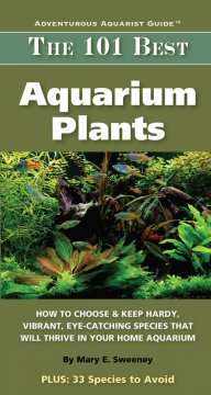 The 101 best aquarium plants : how to choose hardy, eye-catching species that will thrive in your home aquarium  Cover Image