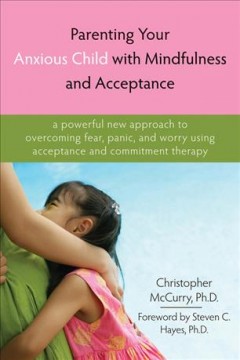 Parenting your anxious child with mindfulness and acceptance : a powerful new approach to overcoming fear, panic, and worry using acceptance and commitment therapy  Cover Image