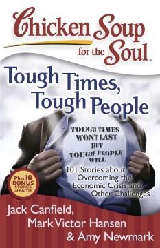 Chicken soup for the soul. Tough times, tough people : 101 stories about overcoming the economic crisis and other challenges  Cover Image