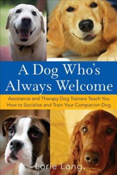 A dog who's always welcome : assistance and therapy dog trainers teach you how to socialize and train your companion dog  Cover Image