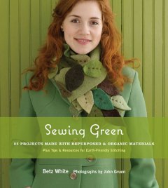 Sewing green : 25 projects made with repurposed & organic materials : plus tips & resources for earth-friendly stitching  Cover Image