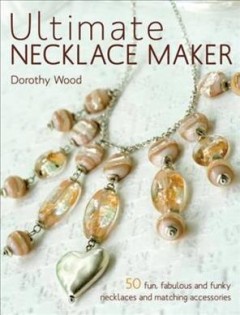 Ultimate necklace maker : [fun, fabulous and funky necklaces and matching accessories]  Cover Image