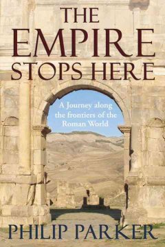The empire stops here : a journey along the frontiers of the Roman world  Cover Image