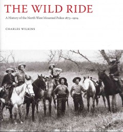 The wild ride : a history of the North West Mounted Police, 1873-1904  Cover Image