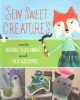 Go to record Sew sweet creatures : make adorable plush animals and thei...