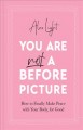 Go to record You are not a before picture : how to finally make peace w...