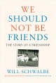 Go to record We should not be friends : the story of a friendship