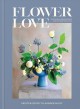 Go to record Flower love : lush floral arrangements for the heart and h...